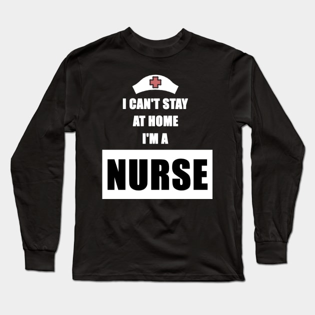 I Can't Stay At Home I'm a Nurse Gift Long Sleeve T-Shirt by Trendy_Designs